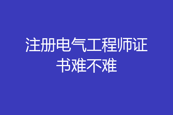 注册电气工程师证书难不难