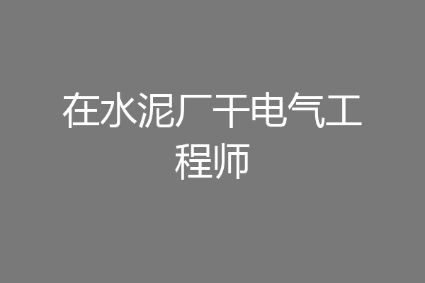 在水泥厂干电气工程师