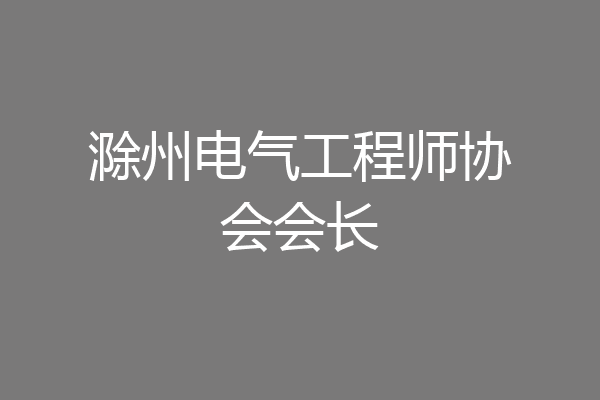 滁州电气工程师协会会长