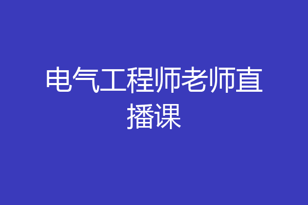 电气工程师老师直播课