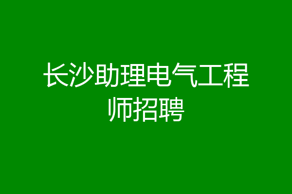 长沙助理电气工程师招聘