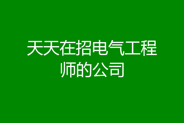 天天在招电气工程师的公司
