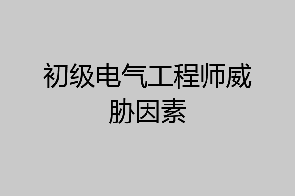 初级电气工程师威胁因素