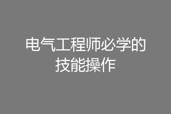 电气工程师必学的技能操作