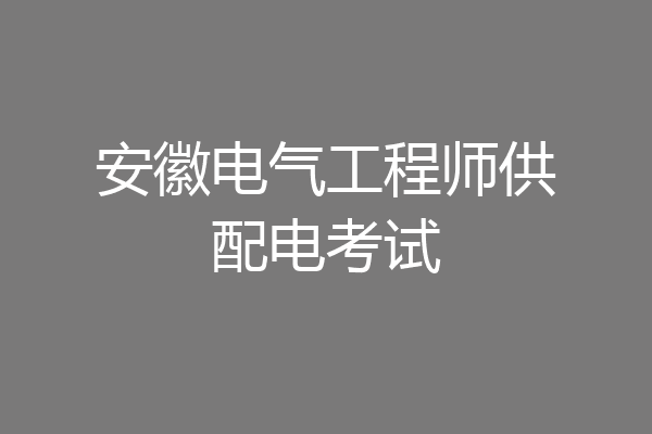 安徽电气工程师供配电考试