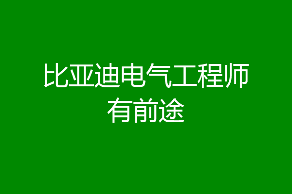 比亚迪电气工程师有前途