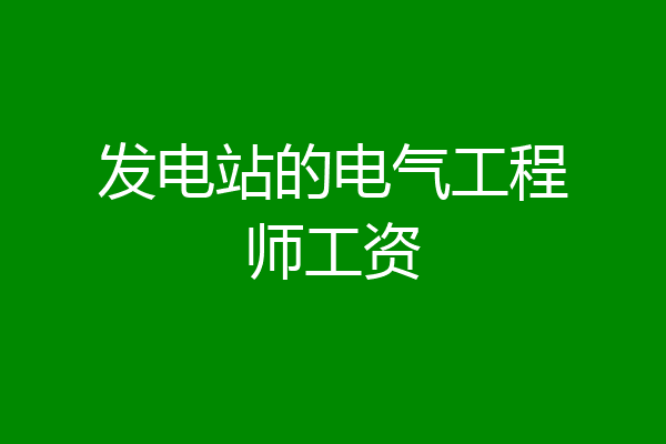 发电站的电气工程师工资