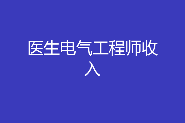 医生电气工程师收入