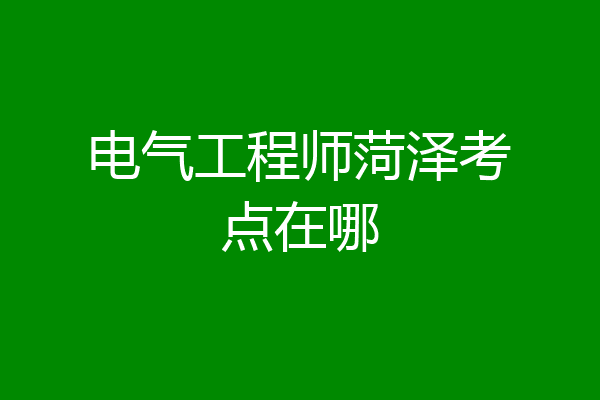 电气工程师菏泽考点在哪