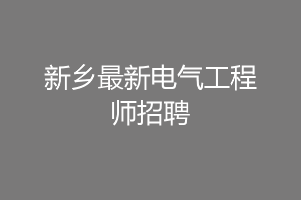 新乡最新电气工程师招聘
