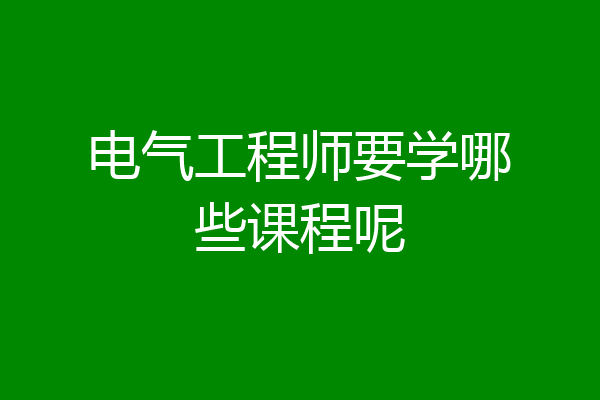 电气工程师要学哪些课程呢
