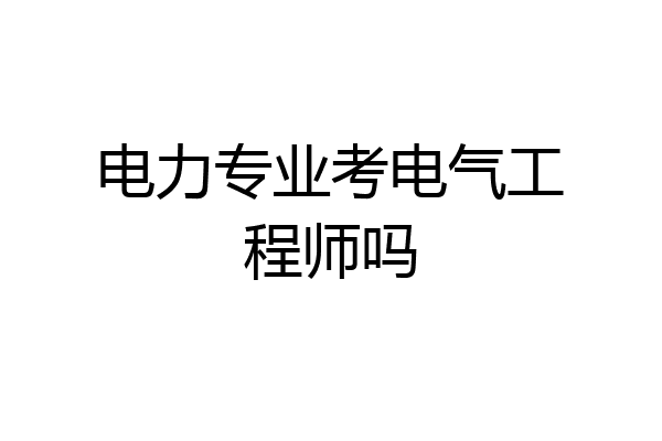 电力专业考电气工程师吗