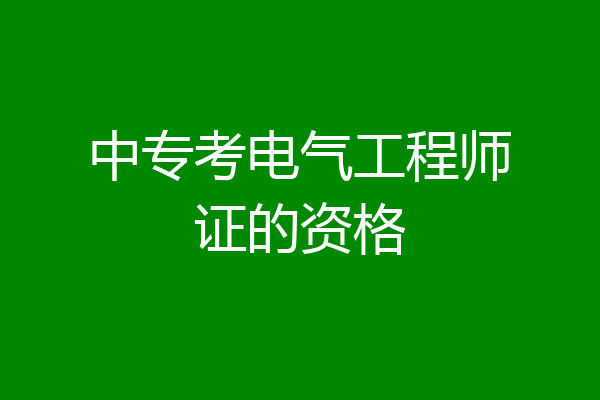 中专考电气工程师证的资格