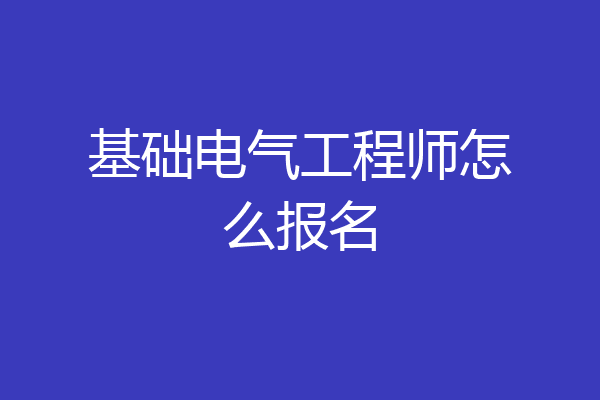 基础电气工程师怎么报名