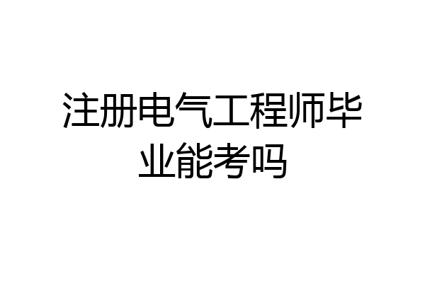 注册电气工程师毕业能考吗