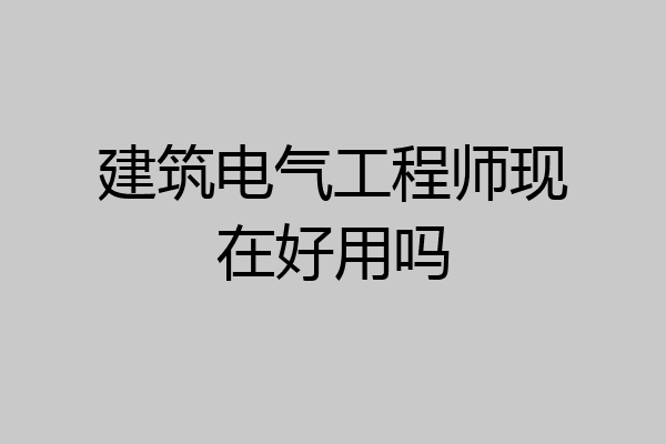 建筑电气工程师现在好用吗