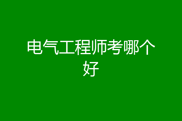 电气工程师考哪个好