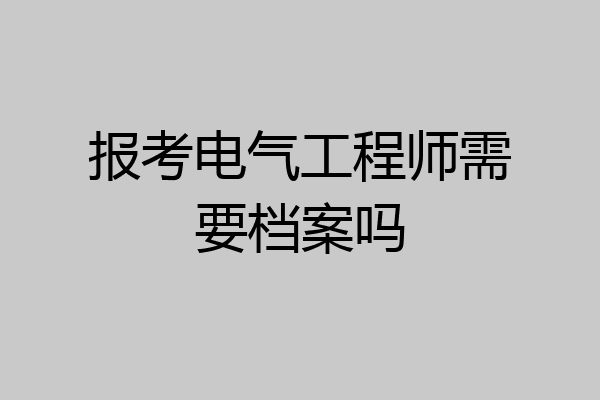 报考电气工程师需要档案吗