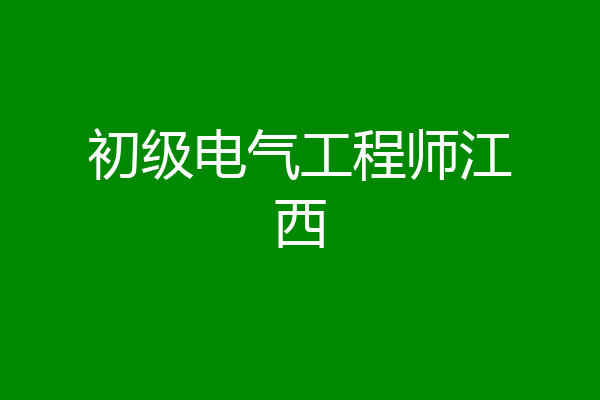 初级电气工程师江西