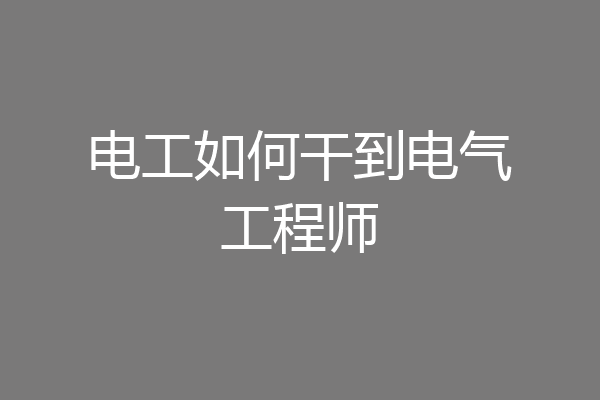 电工如何干到电气工程师