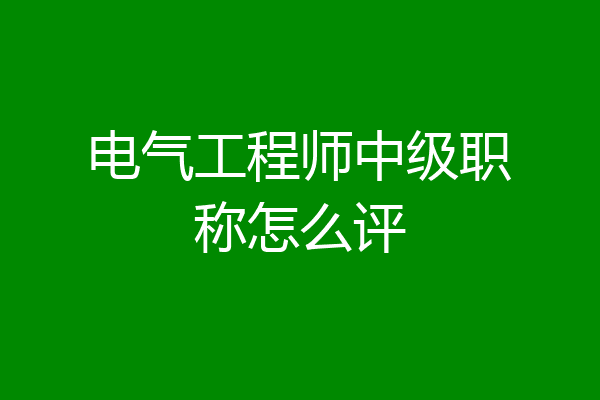电气工程师中级职称怎么评