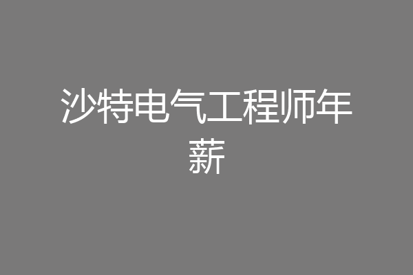 沙特电气工程师年薪