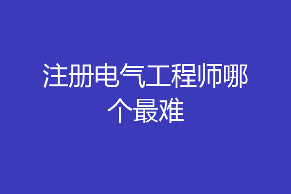 注册电气工程师哪个最难