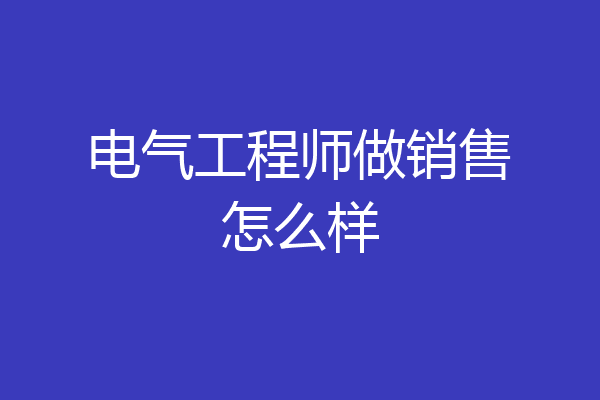 电气工程师做销售怎么样