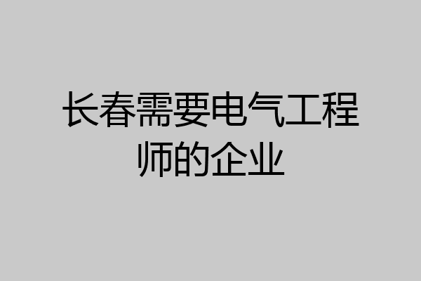 长春需要电气工程师的企业