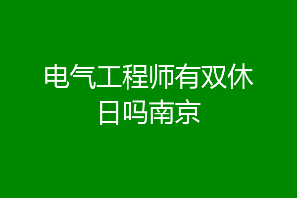 电气工程师有双休日吗南京