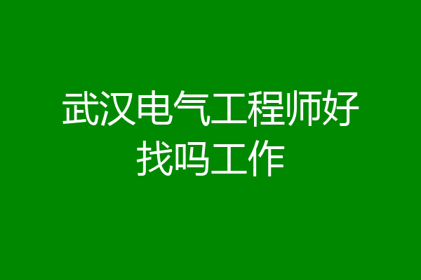 武汉电气工程师好找吗工作
