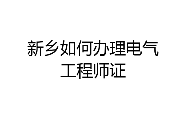 新乡如何办理电气工程师证