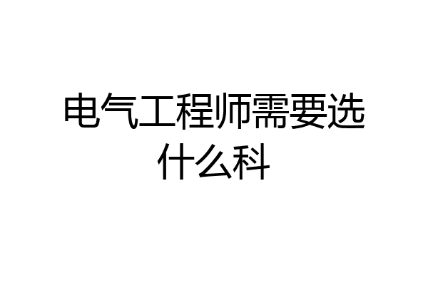 电气工程师需要选什么科
