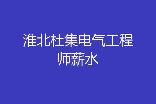 淮北杜集电气工程师薪水