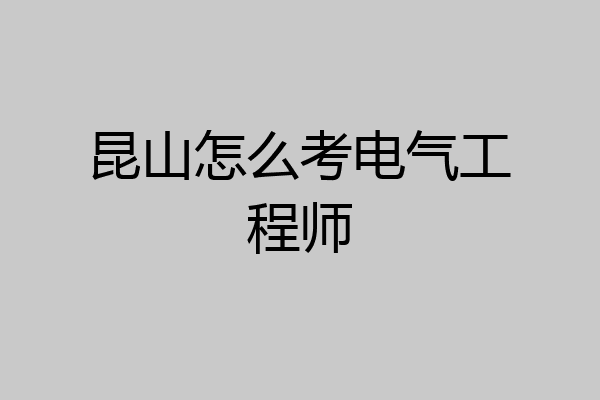 昆山怎么考电气工程师