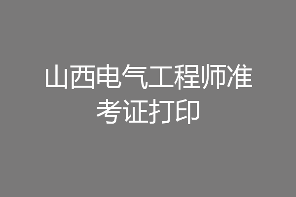 山西电气工程师准考证打印