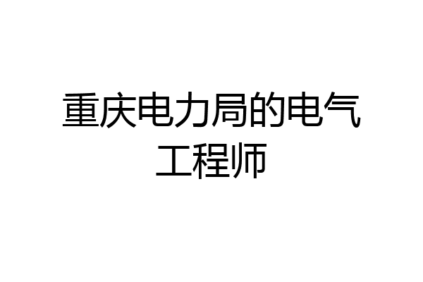 重庆电力局的电气工程师
