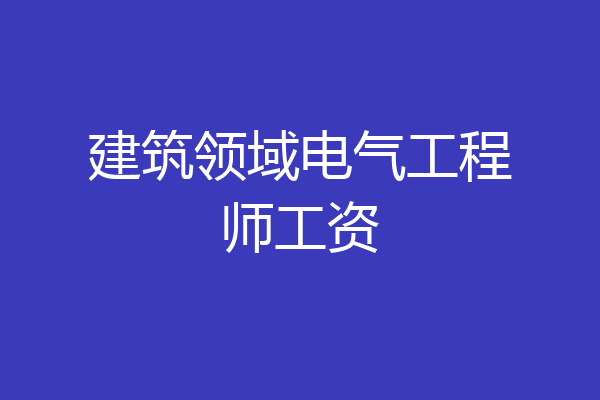 建筑领域电气工程师工资