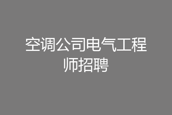 空调公司电气工程师招聘