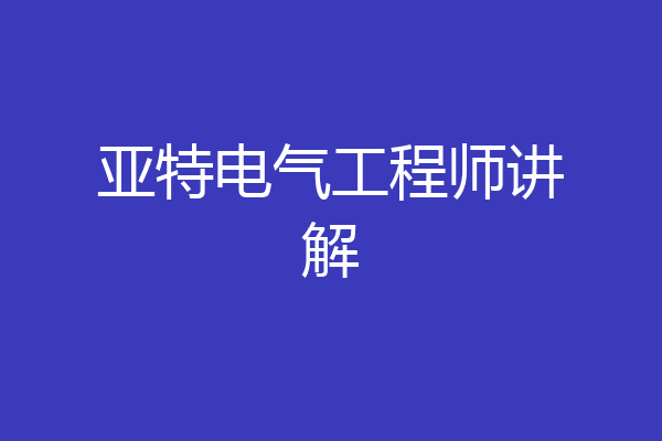 亚特电气工程师讲解