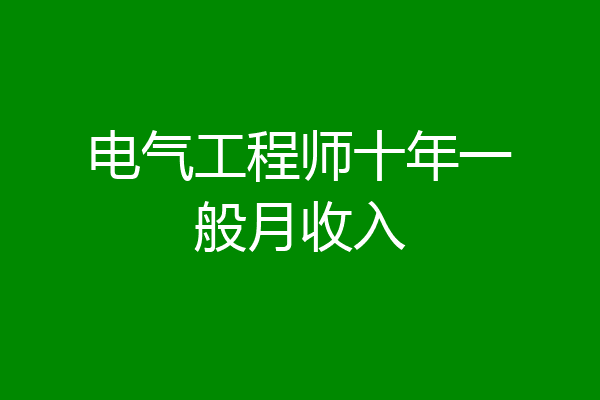 电气工程师十年一般月收入