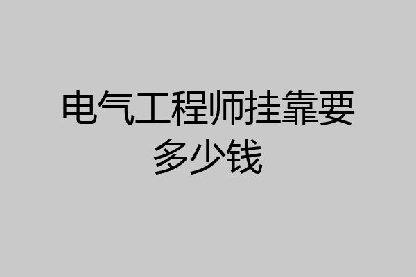 电气工程师挂靠要多少钱