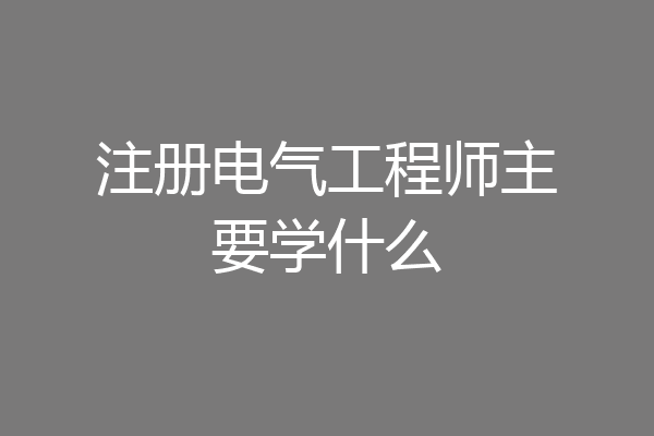 注册电气工程师主要学什么