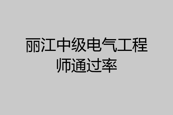 丽江中级电气工程师通过率