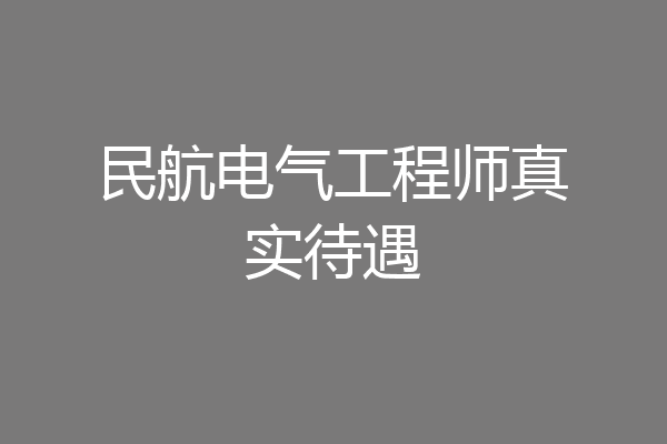 民航电气工程师真实待遇