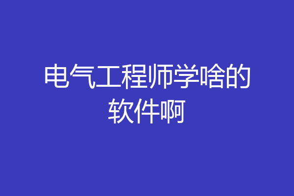 电气工程师学啥的软件啊