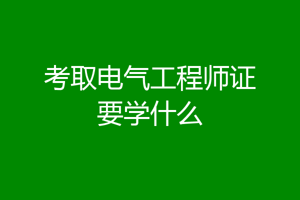 考取电气工程师证要学什么