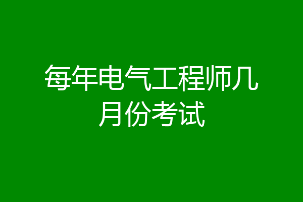 每年电气工程师几月份考试
