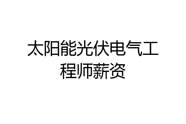 太阳能光伏电气工程师薪资