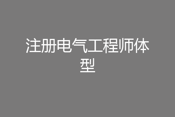 注册电气工程师体型